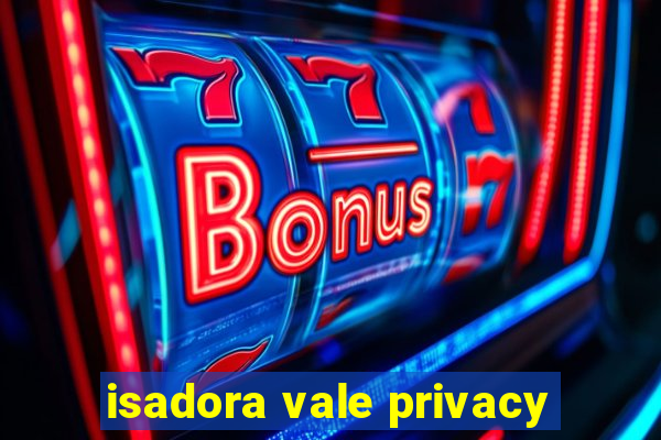 isadora vale privacy